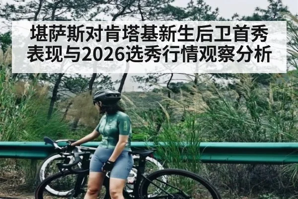 堪萨斯对肯塔基新生后卫首秀表现与2026选秀行情观察分析